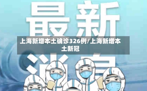 上海新增本土确诊326例/上海新增本土新冠-第2张图片