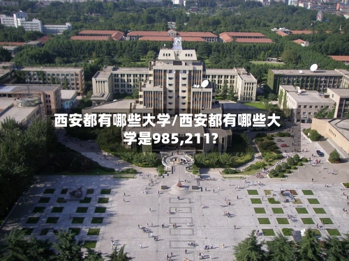 西安都有哪些大学/西安都有哪些大学是985,211?