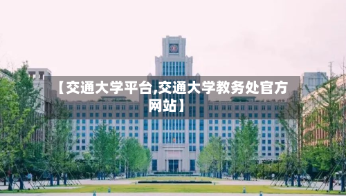 【交通大学平台,交通大学教务处官方网站】-第2张图片