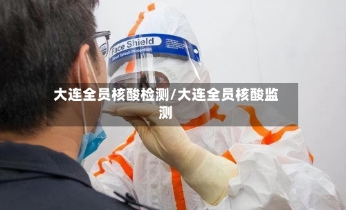 大连全员核酸检测/大连全员核酸监测-第3张图片