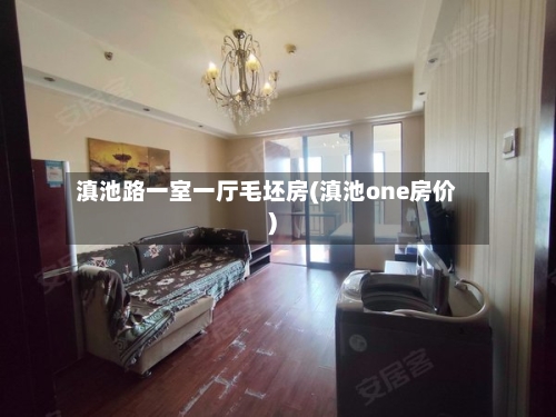 滇池路一室一厅毛坯房(滇池one房价)