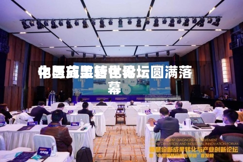 中医药监管世界化与成果转化论坛圆满落幕-第2张图片