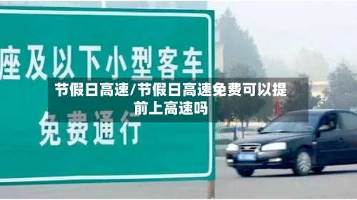 节假日高速/节假日高速免费可以提前上高速吗