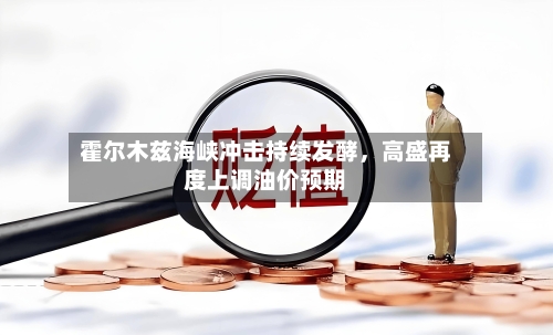 霍尔木兹海峡冲击持续发酵，高盛再度上调油价预期-第2张图片