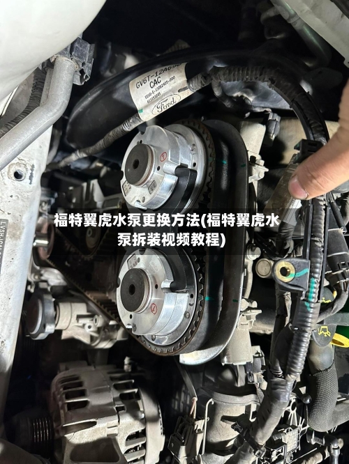 福特翼虎水泵更换方法(福特翼虎水泵拆装视频教程)-第2张图片