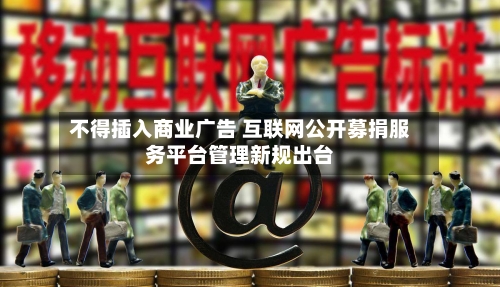 不得插入商业广告 互联网公开募捐服务平台管理新规出台-第3张图片