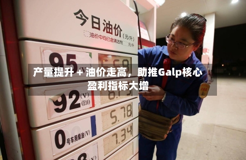 产量提升 + 油价走高，助推Galp核心盈利指标大增