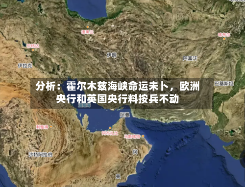 分析：霍尔木兹海峡命运未卜	，欧洲央行和英国央行料按兵不动-第2张图片