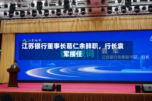 江苏银行董事长葛仁余辞职	，行长袁军接任-第2张图片