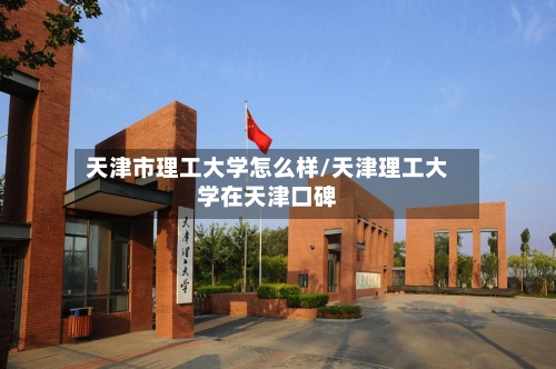 天津市理工大学怎么样/天津理工大学在天津口碑-第2张图片