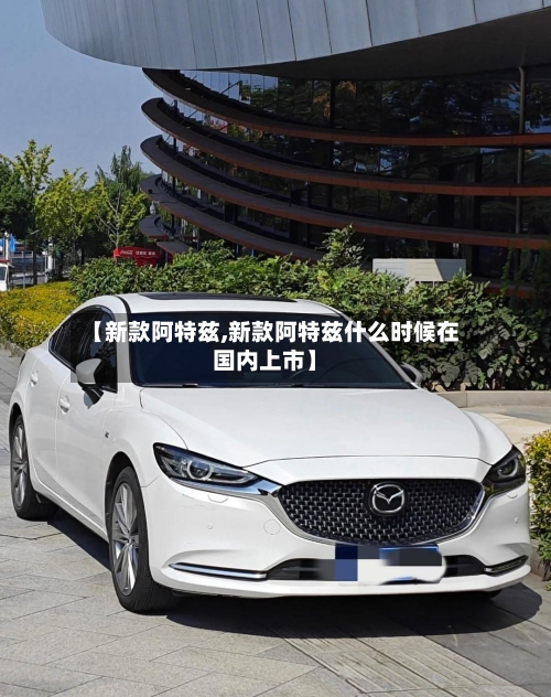 【新款阿特兹,新款阿特兹什么时候在国内上市】-第2张图片