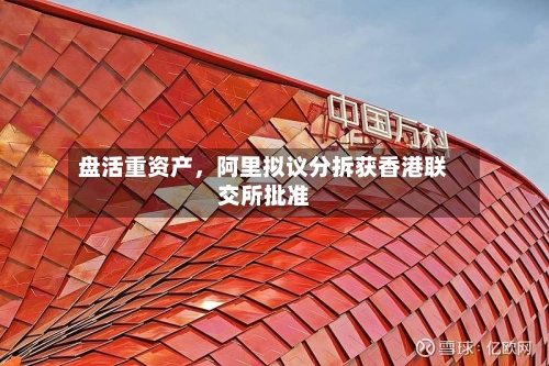 盘活重资产，阿里拟议分拆获香港联交所批准-第2张图片