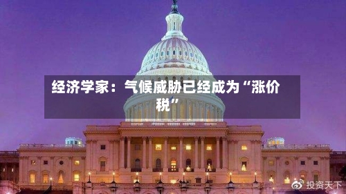 经济学家：气候威胁已经成为“涨价税”