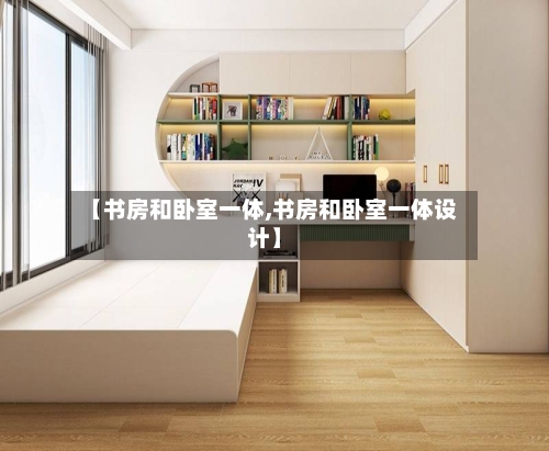 【书房和卧室一体,书房和卧室一体设计】