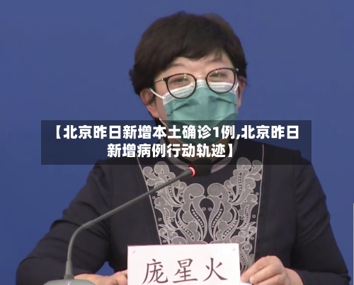【北京昨日新增本土确诊1例,北京昨日新增病例行动轨迹】