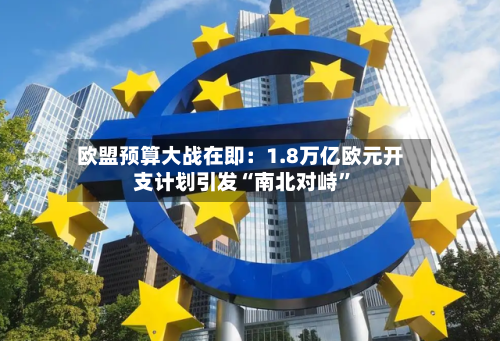 欧盟预算大战在即：1.8万亿欧元开支计划引发“南北对峙”-第2张图片