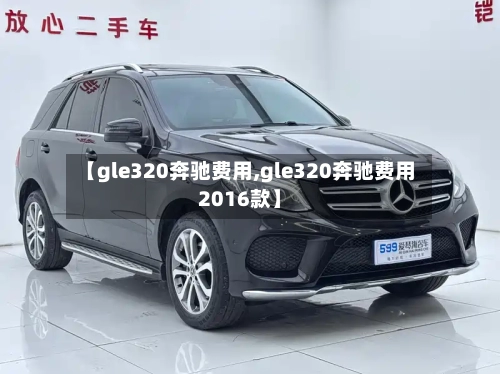 【gle320奔驰费用,gle320奔驰费用2016款】