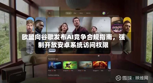 欧盟向谷歌发布AI竞争合规指南	，强制开放安卓系统访问权限-第3张图片