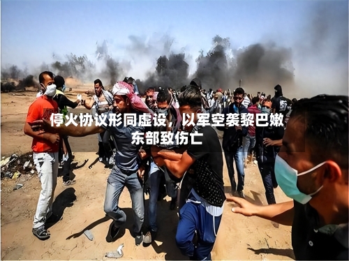 停火协议形同虚设，以军空袭黎巴嫩东部致伤亡-第2张图片