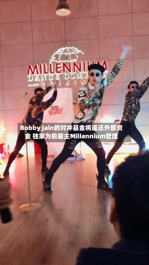 Bobby Jain的对冲基金将返还外部资金 独家为前雇主Millennium管理