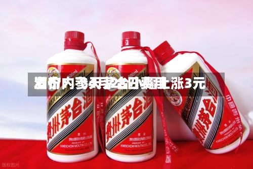 酒价内参4月28日费用发布：飞天茅台小幅上涨3元