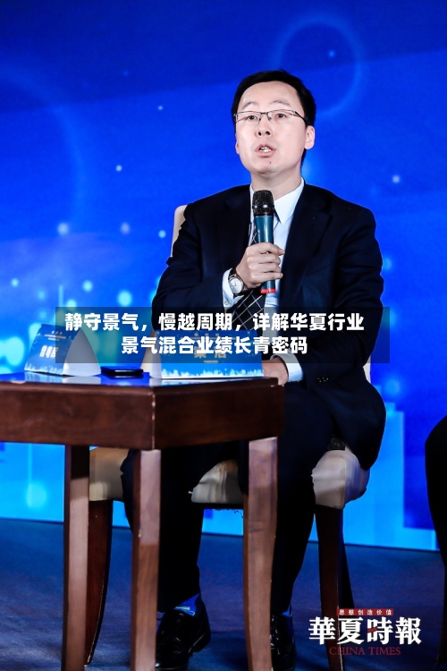 静守景气，慢越周期	，详解华夏行业景气混合业绩长青密码-第2张图片