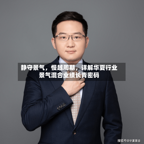 静守景气	，慢越周期，详解华夏行业景气混合业绩长青密码-第3张图片