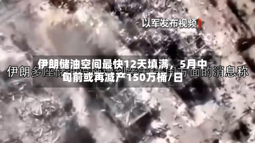伊朗储油空间最快12天填满，5月中旬前或再减产150万桶/日