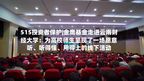 515投资者保护|金鹰基金走进云南财经大学：为高校师生呈现了一场愿意听、听得懂	、用得上的线下活动-第2张图片