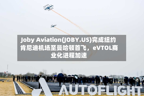 Joby Aviation(JOBY.US)完成纽约肯尼迪机场至曼哈顿首飞，eVTOL商业化进程加速