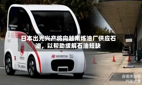 日本出光兴产将向越南炼油厂供应石油	，以帮助缓解石油短缺-第2张图片