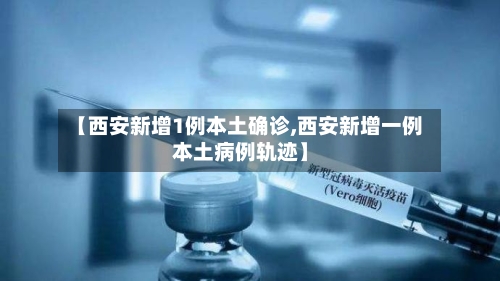 【西安新增1例本土确诊,西安新增一例本土病例轨迹】