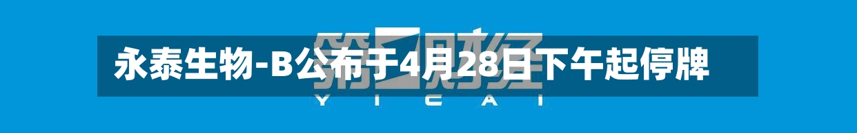 永泰生物-B公布于4月28日下午起停牌