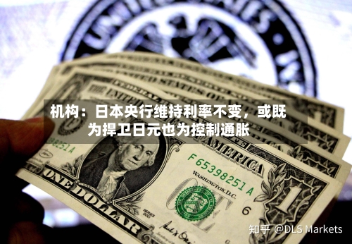 机构：日本央行维持利率不变	，或既为捍卫日元也为控制通胀-第2张图片