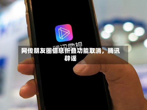 网传朋友圈信息折叠功能取消	，腾讯辟谣-第2张图片