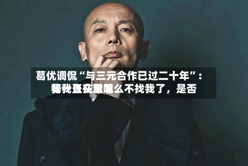 葛优调侃“与三元合作已过二十年	”：我一直在想怎么不找我了，是否等我长头发呢-第3张图片