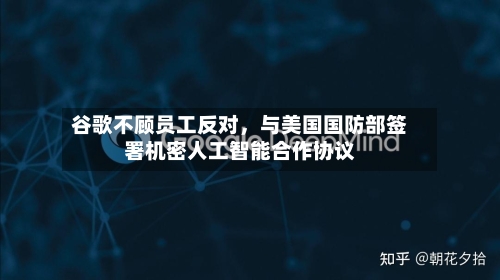 谷歌不顾员工反对，与美国国防部签署机密人工智能合作协议-第2张图片