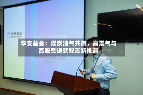 华安基金：煤炭油气共舞，高景气与高股息铸就配置新机遇
