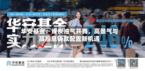 华安基金：煤炭油气共舞，高景气与高股息铸就配置新机遇-第2张图片