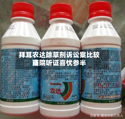 拜耳农达除草剂诉讼案比较高法院听证喜忧参半-第3张图片