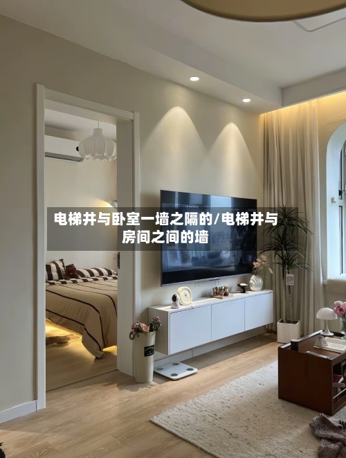 电梯井与卧室一墙之隔的/电梯井与房间之间的墙