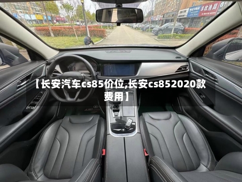 【长安汽车cs85价位,长安cs852020款费用】