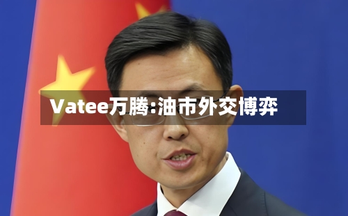 Vatee万腾:油市外交博弈-第2张图片