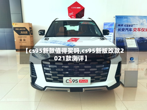 【cs95新款值得买吗,cs95新版改款2021款测评】-第2张图片