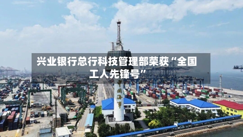 兴业银行总行科技管理部荣获“全国工人先锋号	”-第2张图片