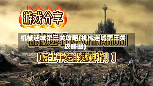 机械迷城第三关攻略(机械迷城第三关攻略图)-第2张图片