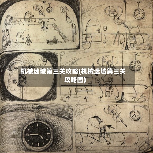 机械迷城第三关攻略(机械迷城第三关攻略图)