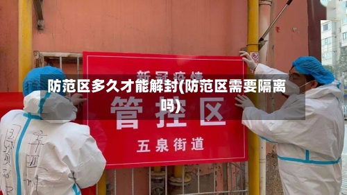 防范区多久才能解封(防范区需要隔离吗)-第2张图片