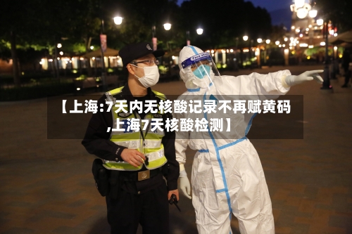 【上海:7天内无核酸记录不再赋黄码,上海7天核酸检测】