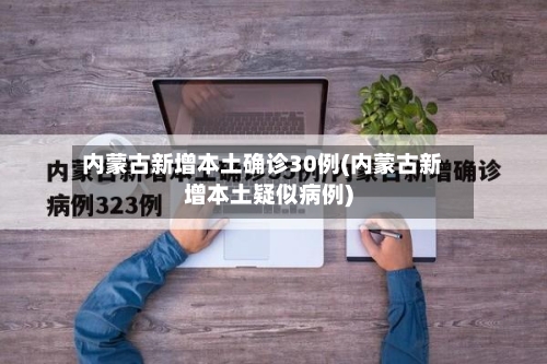 内蒙古新增本土确诊30例(内蒙古新增本土疑似病例)